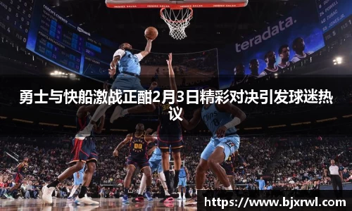 勇士与快船激战正酣2月3日精彩对决引发球迷热议