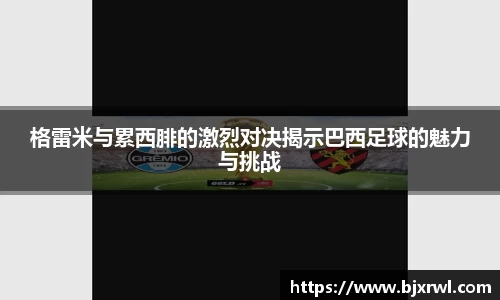 格雷米与累西腓的激烈对决揭示巴西足球的魅力与挑战