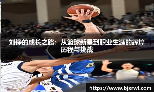 刘铮的成长之路：从篮球新星到职业生涯的辉煌历程与挑战
