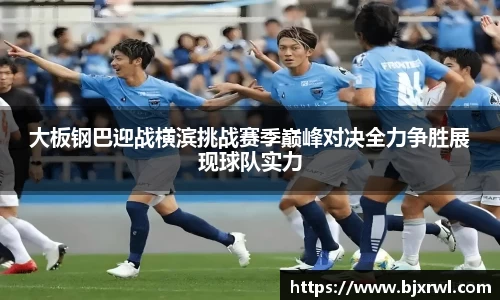 大板钢巴迎战横滨挑战赛季巅峰对决全力争胜展现球队实力