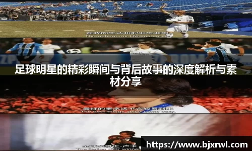 足球明星的精彩瞬间与背后故事的深度解析与素材分享