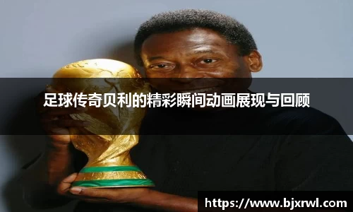 足球传奇贝利的精彩瞬间动画展现与回顾