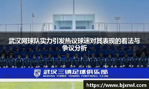 武汉网球队实力引发热议球迷对其表现的看法与争议分析