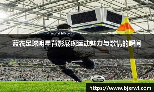 蓝衣足球明星背影展现运动魅力与激情的瞬间