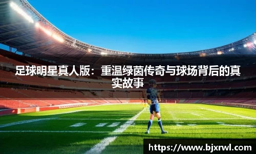 足球明星真人版：重温绿茵传奇与球场背后的真实故事