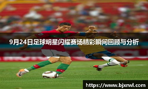 9月24日足球明星闪耀赛场精彩瞬间回顾与分析