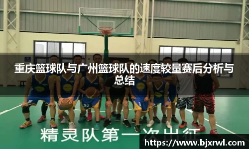 重庆篮球队与广州篮球队的速度较量赛后分析与总结