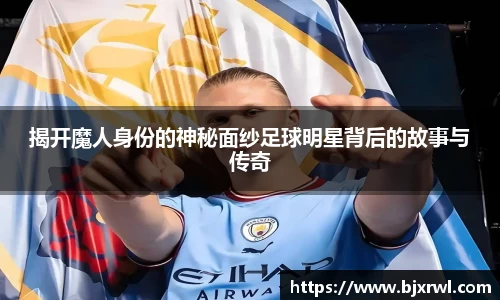揭开魔人身份的神秘面纱足球明星背后的故事与传奇