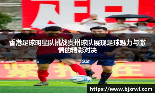 香港足球明星队挑战贵州球队展现足球魅力与激情的精彩对决